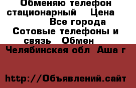 Обменяю телефон стационарный. › Цена ­ 1 500 - Все города Сотовые телефоны и связь » Обмен   . Челябинская обл.,Аша г.